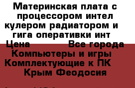 Материнская плата с процессором интел кулером радиатором и 4 гига оперативки инт › Цена ­ 1 000 - Все города Компьютеры и игры » Комплектующие к ПК   . Крым,Феодосия